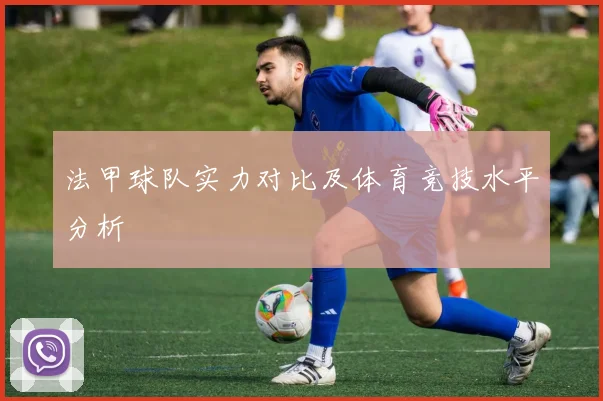 法甲球队实力对比及体育竞技水平分析