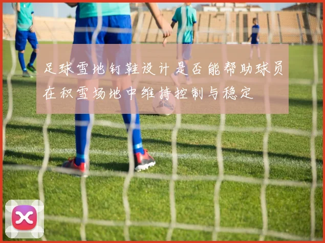 足球雪地钉鞋设计是否能帮助球员在积雪场地中维持控制与稳定