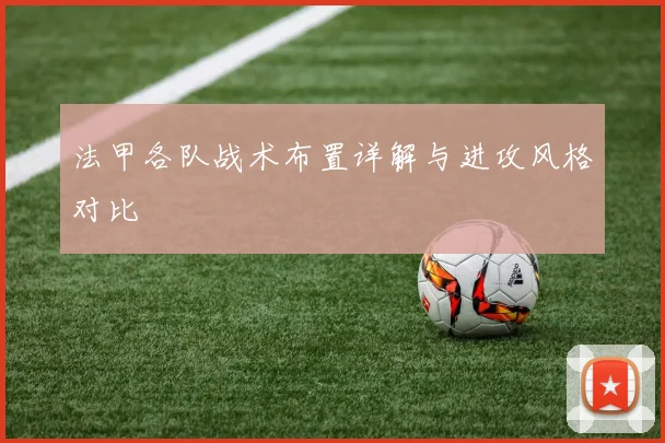 法甲各队战术布置详解与进攻风格对比