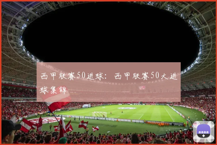 西甲联赛50进球：西甲联赛50大进球集锦