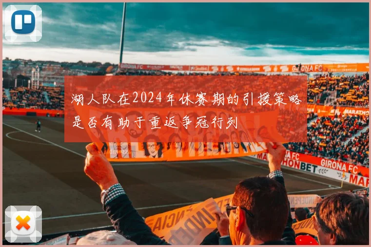 湖人队在2024年休赛期的引援策略是否有助于重返争冠行列