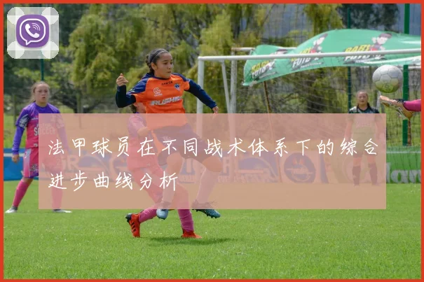 法甲球员在不同战术体系下的综合进步曲线分析