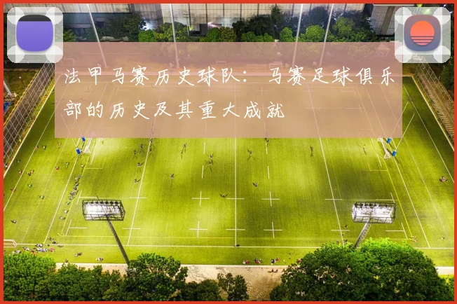法甲马赛历史球队：马赛足球俱乐部的历史及其重大成就