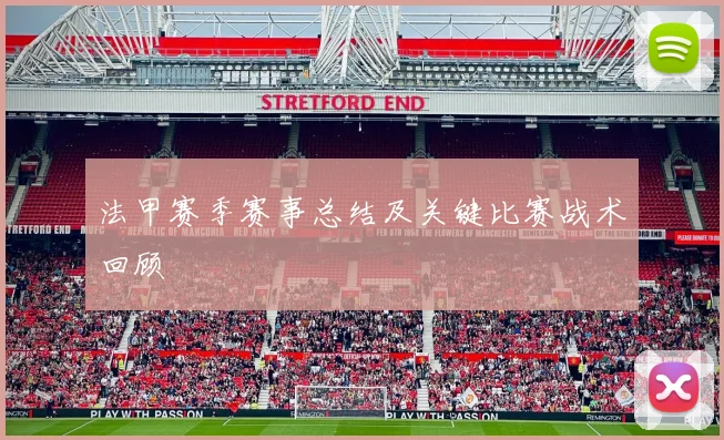 法甲赛季赛事总结及关键比赛战术回顾