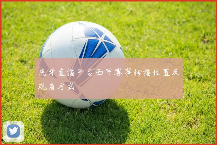 虎牙直播平台西甲赛事转播位置及观看方式