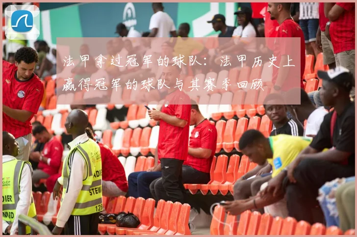 法甲拿过冠军的球队：法甲历史上赢得冠军的球队与其赛季回顾